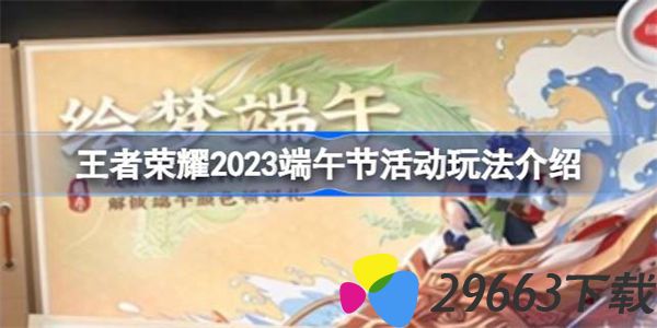 王者荣耀2023端午节活动怎么玩 王者荣耀2023端午节活动玩法介绍